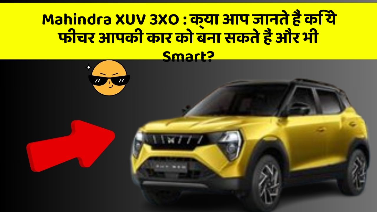 Mahindra XUV 3XO: क्या आप जानते हैं कि ये फीचर आपकी कार को बना सकते हैं और भी Smart?
