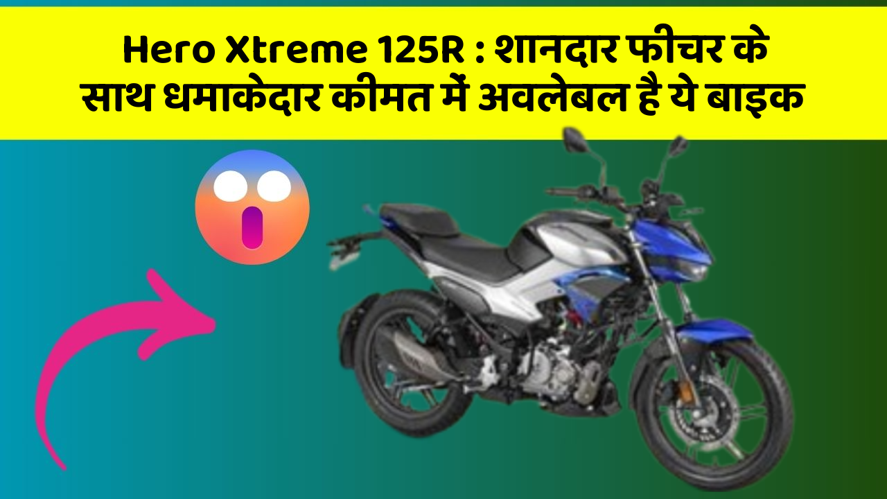 Hero Xtreme 125R: शानदार फीचर के साथ धमाकेदार कीमत में अवलेबल है ये बाइक