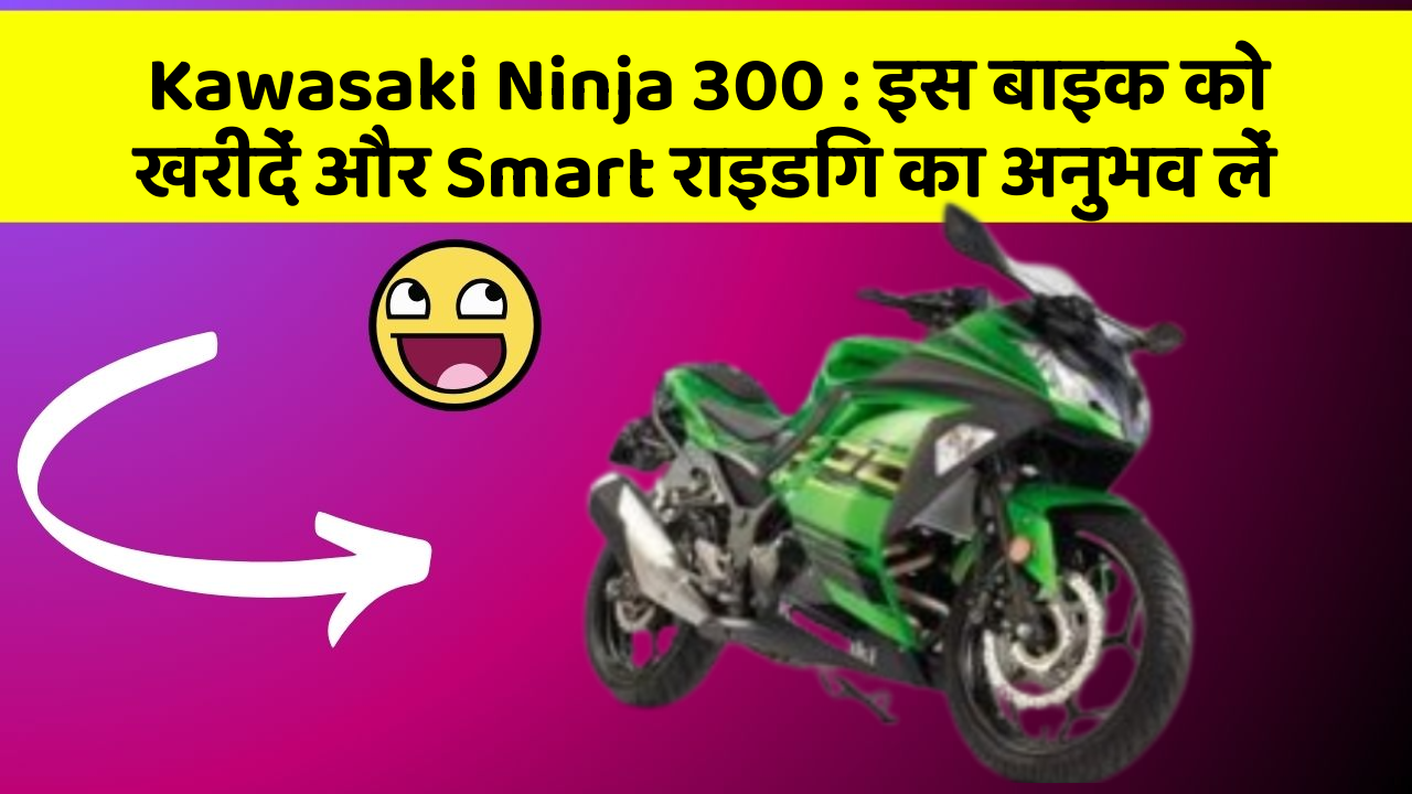 Kawasaki Ninja 300: इस बाइक को खरीदें और Smart राइडिंग का अनुभव लें
