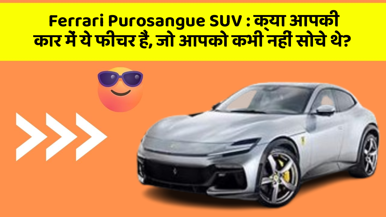 Ferrari Purosangue SUV: क्या आपकी कार में ये फीचर हैं, जो आपको कभी नहीं सोचे थे?