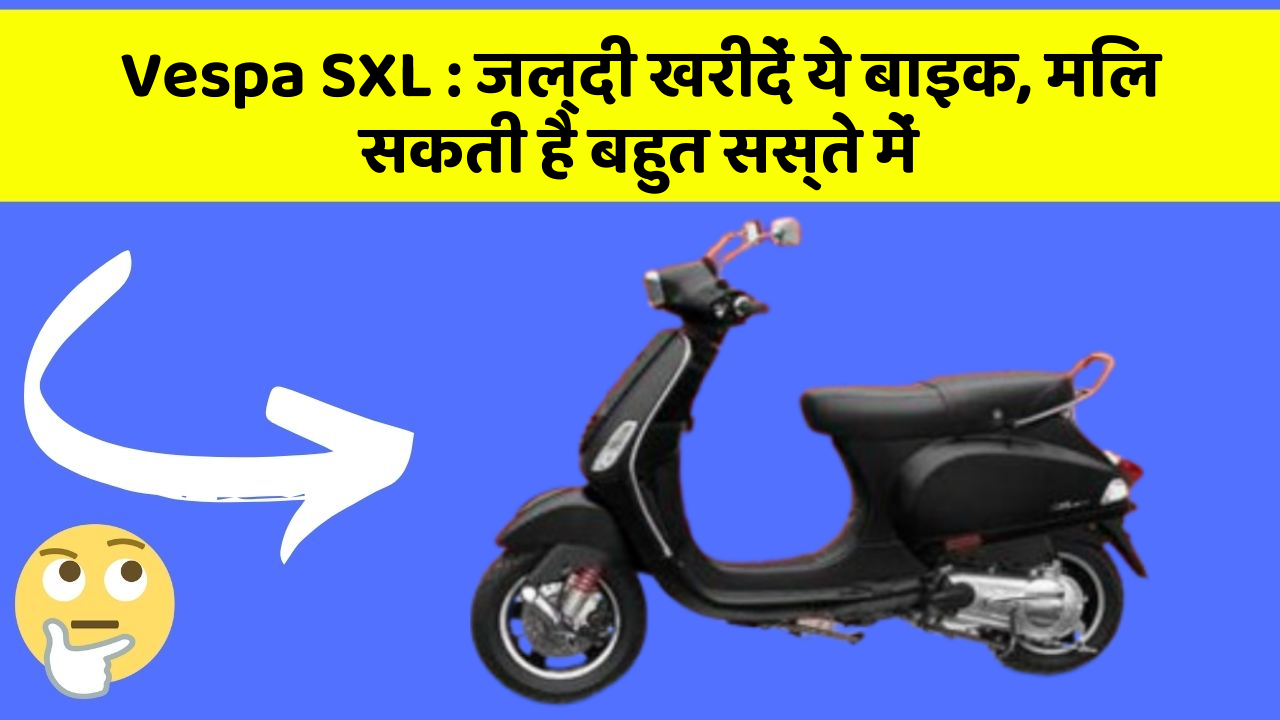 Vespa SXL: जल्दी खरीदें ये बाइक, मिल सकती है बहुत सस्ते में
