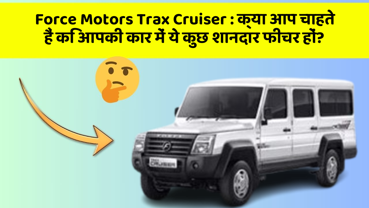 Force Motors Trax Cruiser: क्या आप चाहते हैं कि आपकी कार में ये कुछ शानदार फीचर हों?