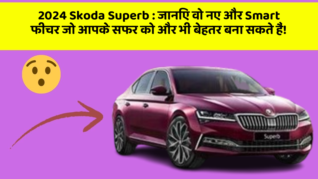2024 Skoda Superb: जानिए वो नए और Smart फीचर जो आपके सफर को और भी बेहतर बना सकते हैं!