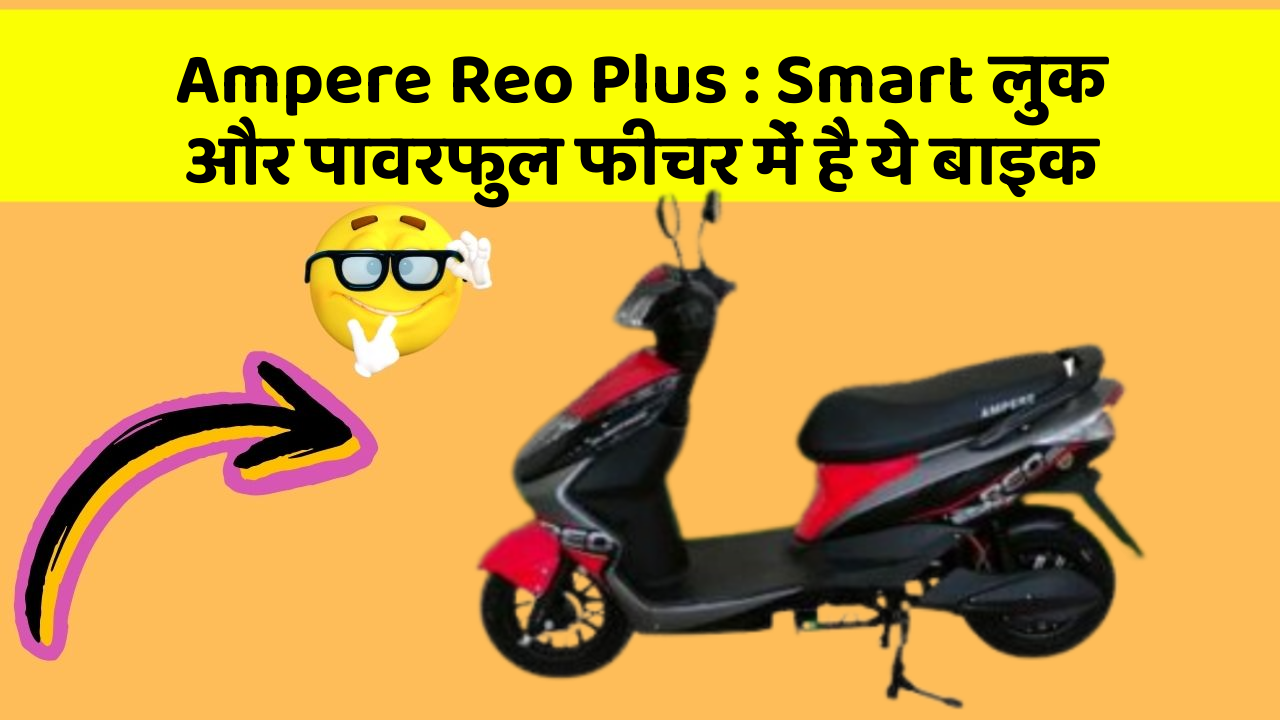 Ampere Reo Plus: Smart लुक और पावरफुल फीचर में है ये बाइक