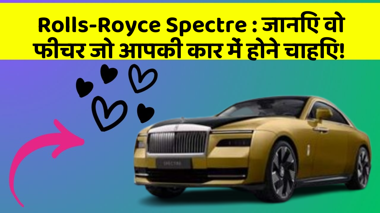 Rolls-Royce Spectre : जानिए वो फीचर जो आपकी कार में होने चाहिए!