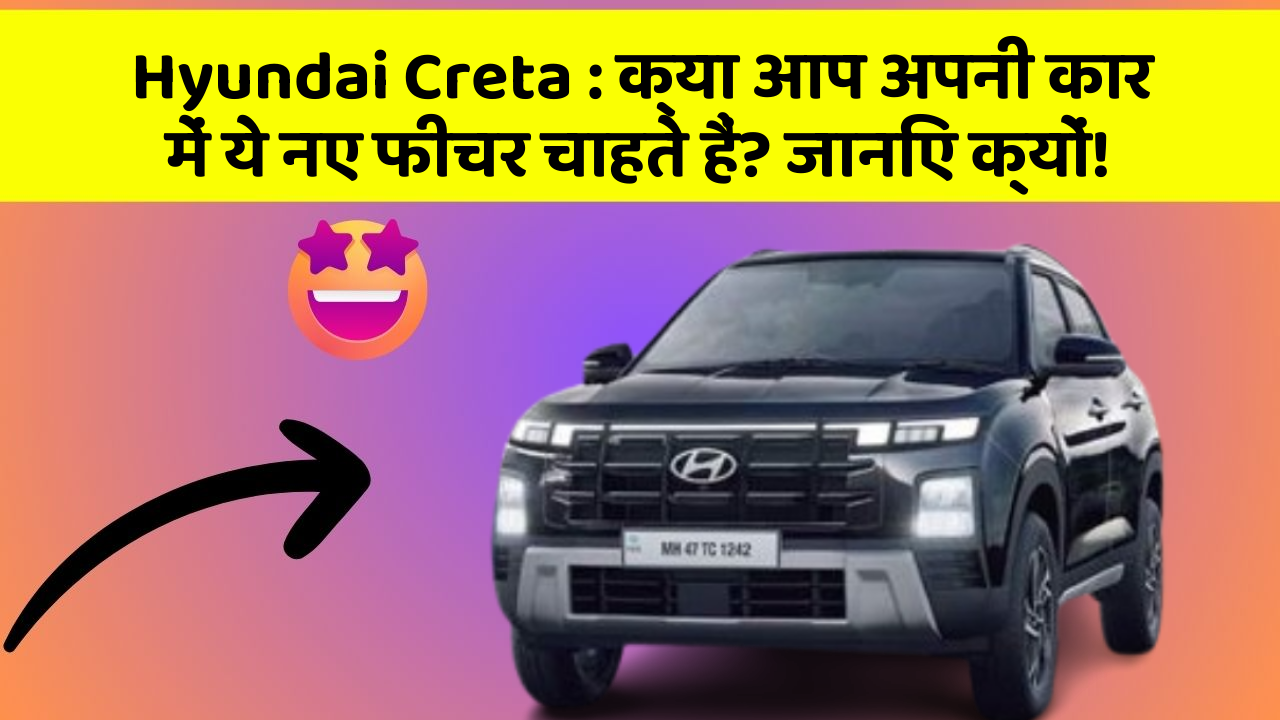 Hyundai Creta:क्या आप अपनी कार में ये नए फीचर चाहते हैं? जानिए क्यों!