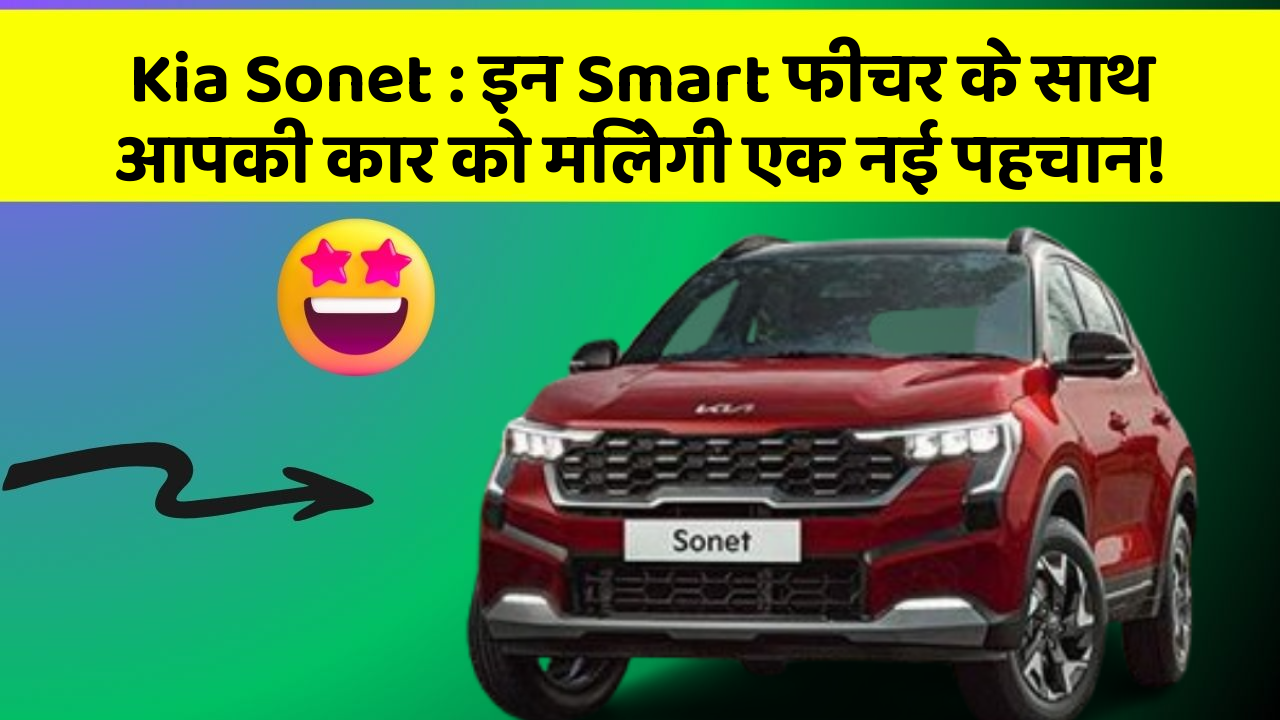 Kia Sonet : इन Smart फीचर के साथ आपकी कार को मिलेगी एक नई पहचान!