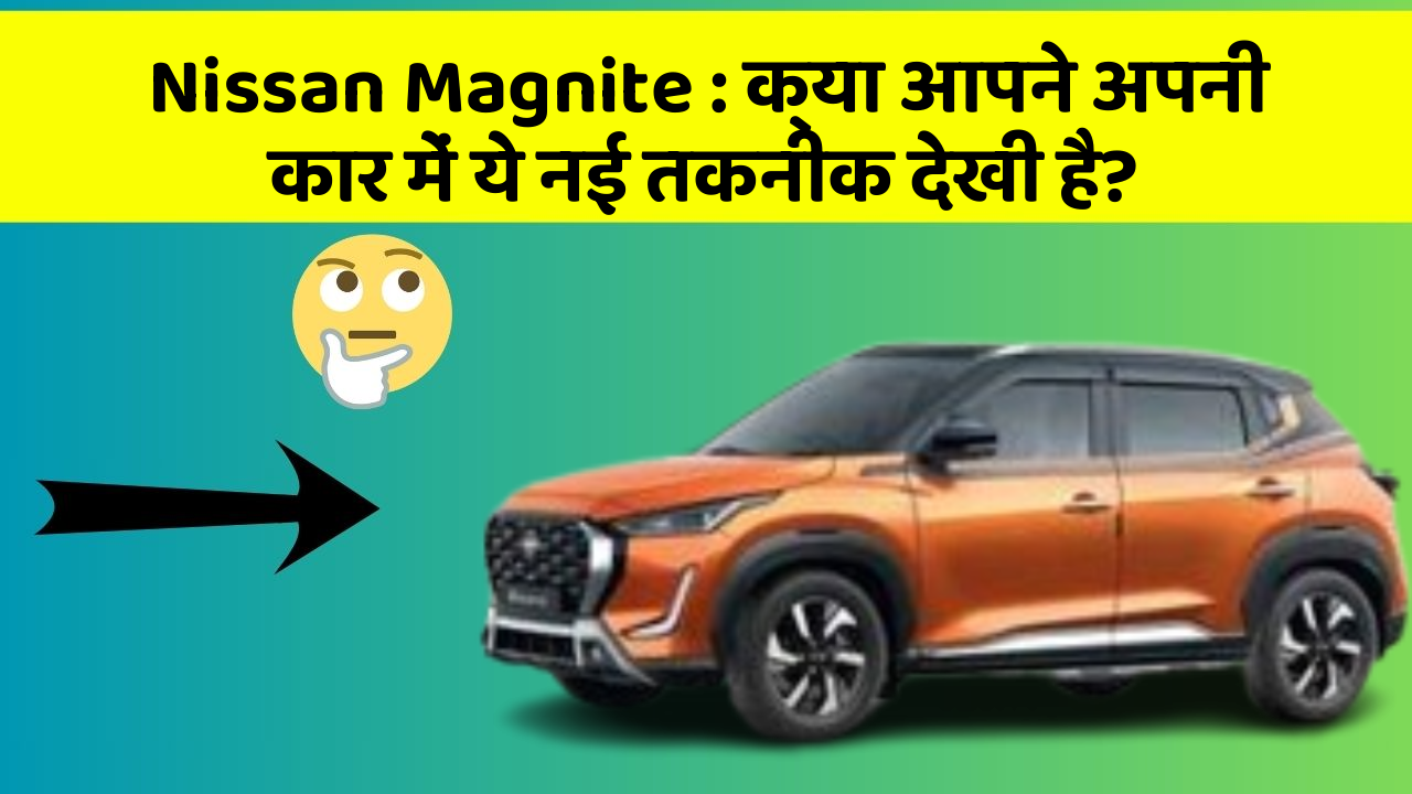 Nissan Magnite : क्या आपने अपनी कार में ये नई तकनीक देखी है?
