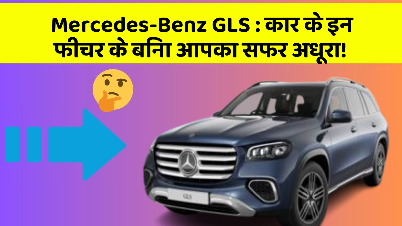 Mercedes-Benz GLS: कार के इन फीचर के बिना आपका सफर अधूरा!
