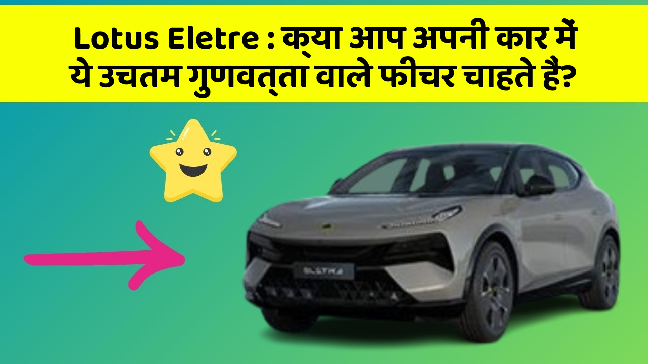 Lotus Eletre:क्या आप अपनी कार में ये उचतम गुणवत्ता वाले फीचर चाहते हैं?