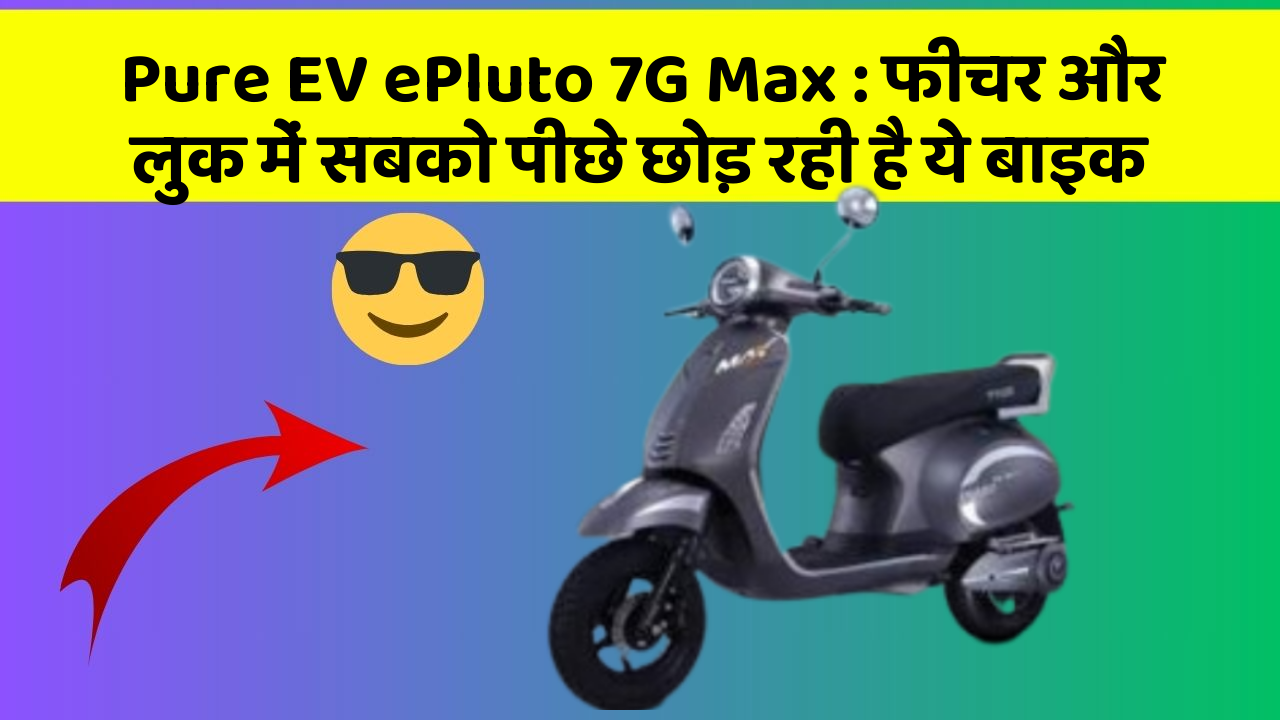 Pure EV ePluto 7G Max : फीचर और लुक में सबको पीछे छोड़ रही है ये बाइक