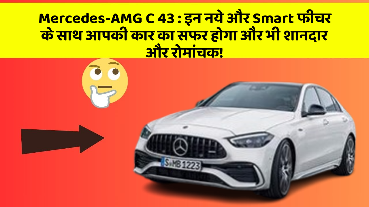 Mercedes-AMG C 43: इन नये और Smart फीचर के साथ आपकी कार का सफर होगा और भी शानदार और रोमांचक!