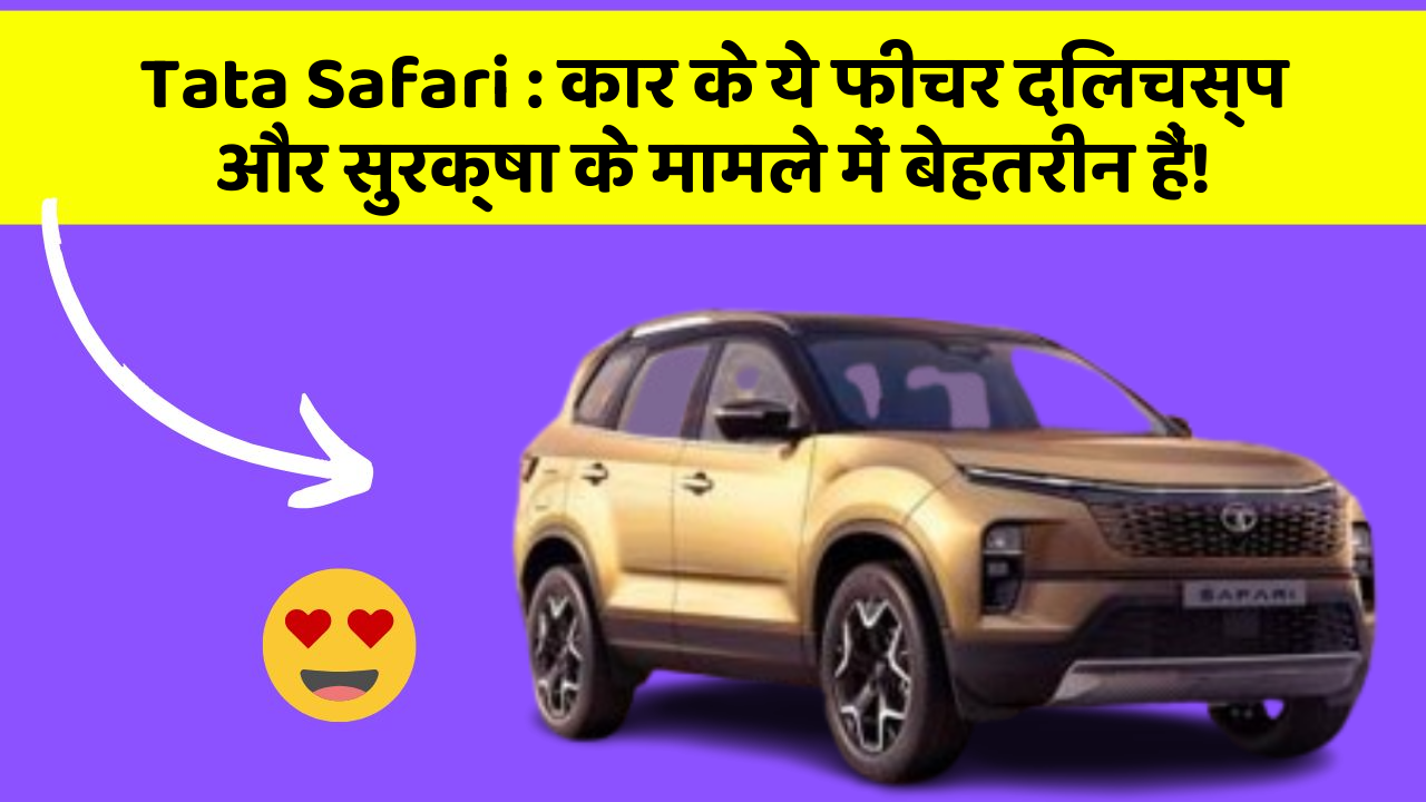 Tata Safari: कार के ये फीचर दिलचस्प और सुरक्षा के मामले में बेहतरीन हैं!