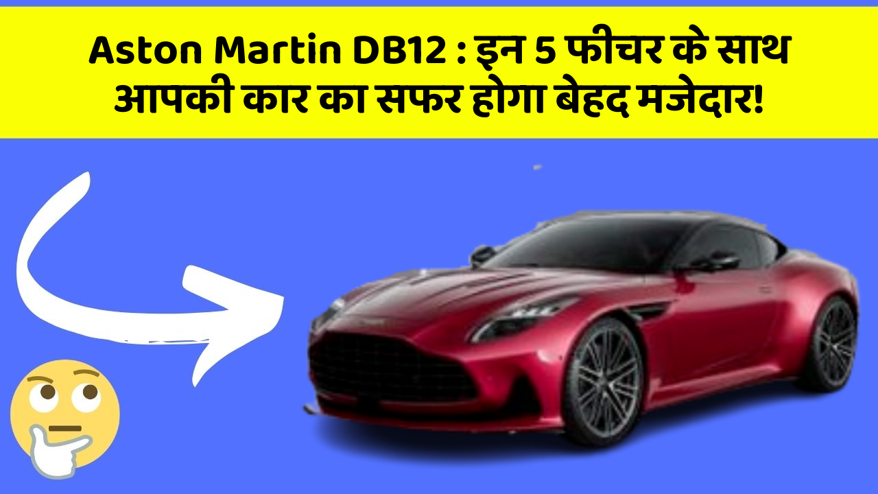 Aston Martin DB12 : इन 5 फीचर के साथ आपकी कार का सफर होगा बेहद मजेदार!