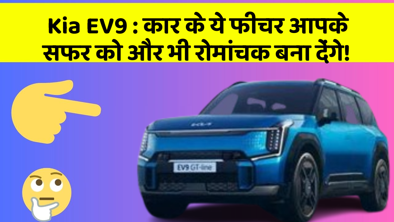 Kia EV9: कार के ये फीचर आपके सफर को और भी रोमांचक बना देंगे!