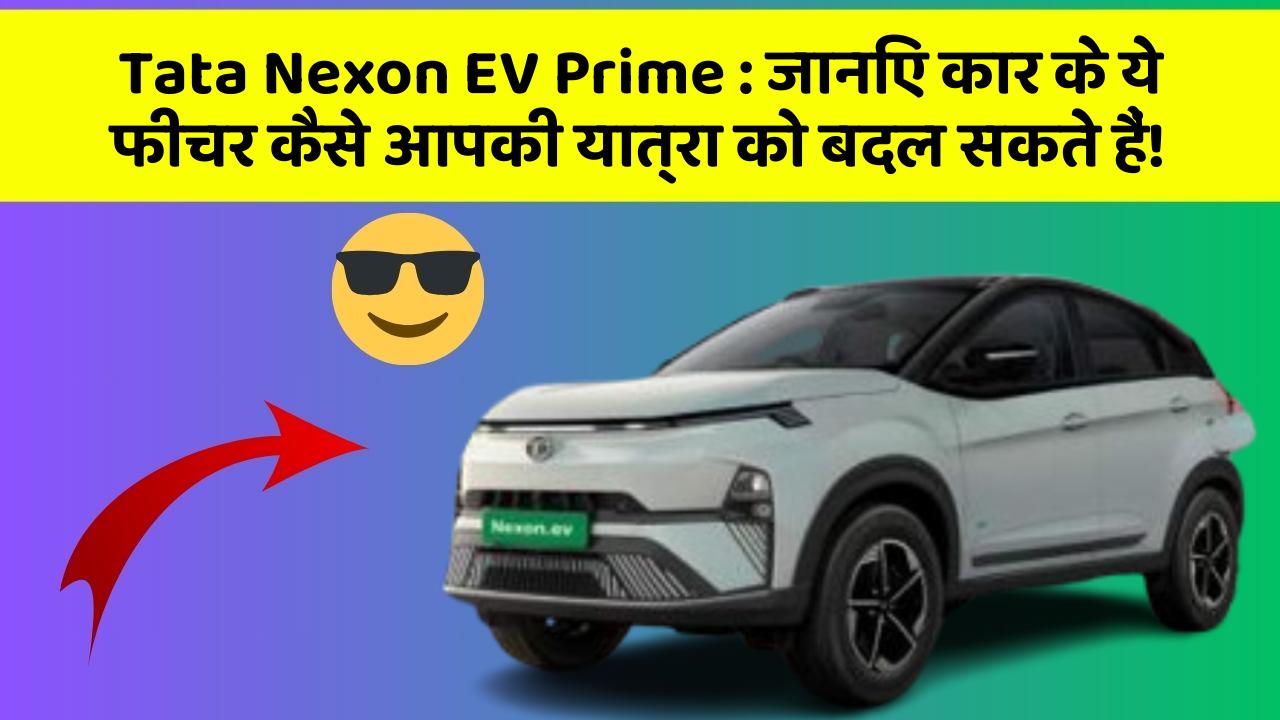 Tata Nexon EV Prime: जानिए कार के ये फीचर कैसे आपकी यात्रा को बदल सकते हैं!