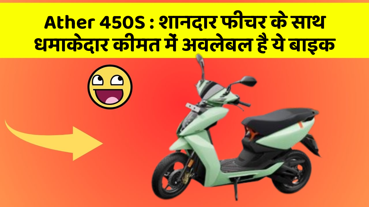 Ather 450S : शानदार फीचर के साथ धमाकेदार कीमत में अवलेबल है ये बाइक