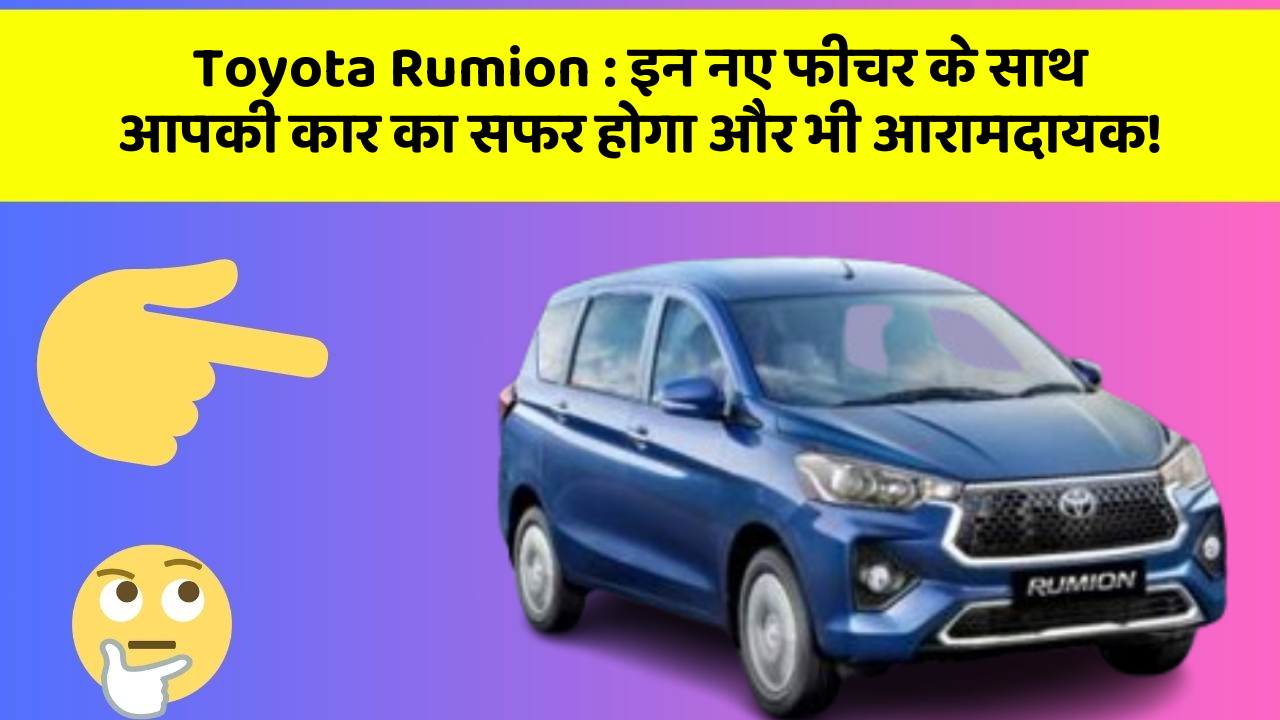 Toyota Rumion: इन नए फीचर के साथ आपकी कार का सफर होगा और भी आरामदायक!