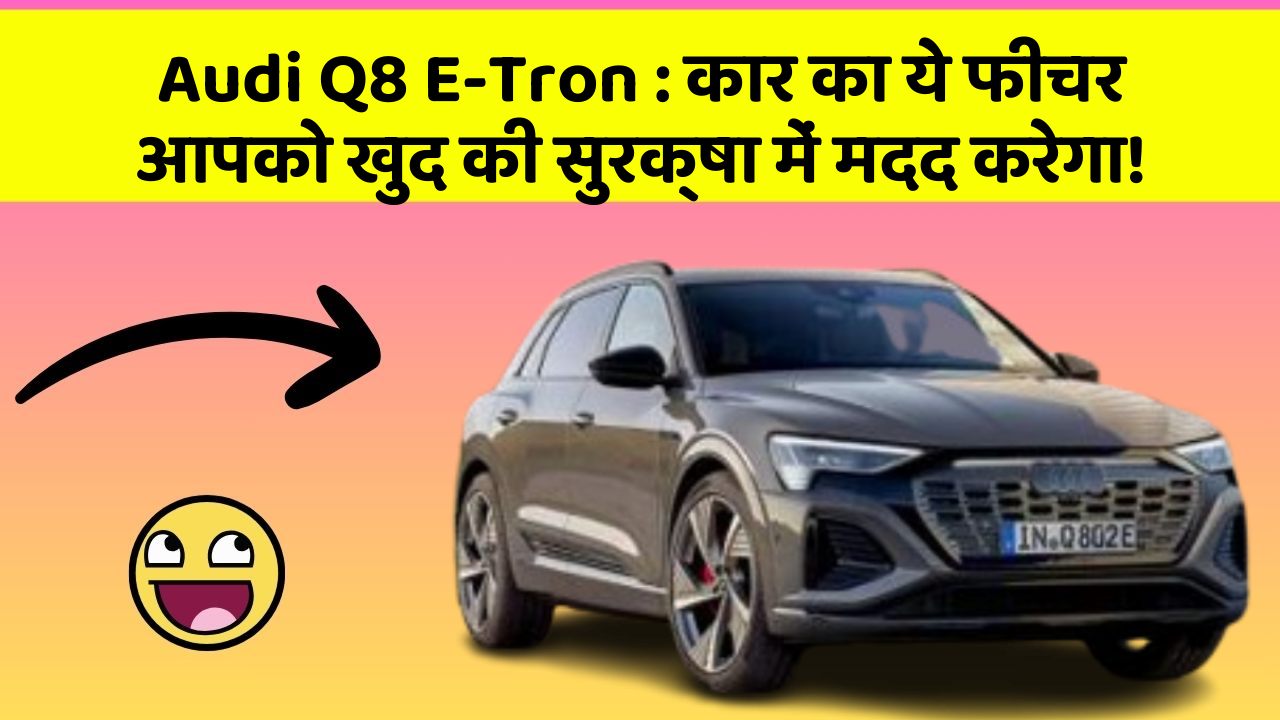 Audi Q8 E-Tron:कार का ये फीचर आपको खुद की सुरक्षा में मदद करेगा!
