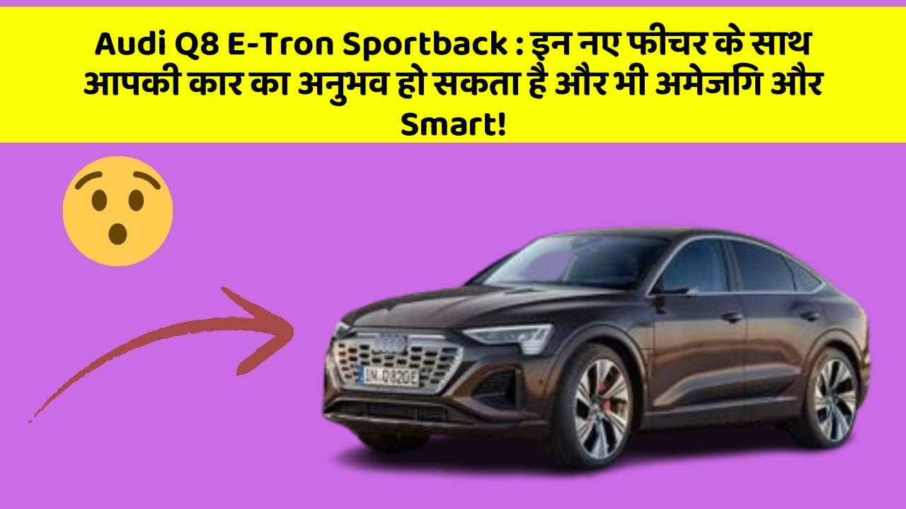 Audi Q8 E-Tron Sportback: इन नए फीचर के साथ आपकी कार का अनुभव हो सकता है और भी अमेजिंग और Smart!
