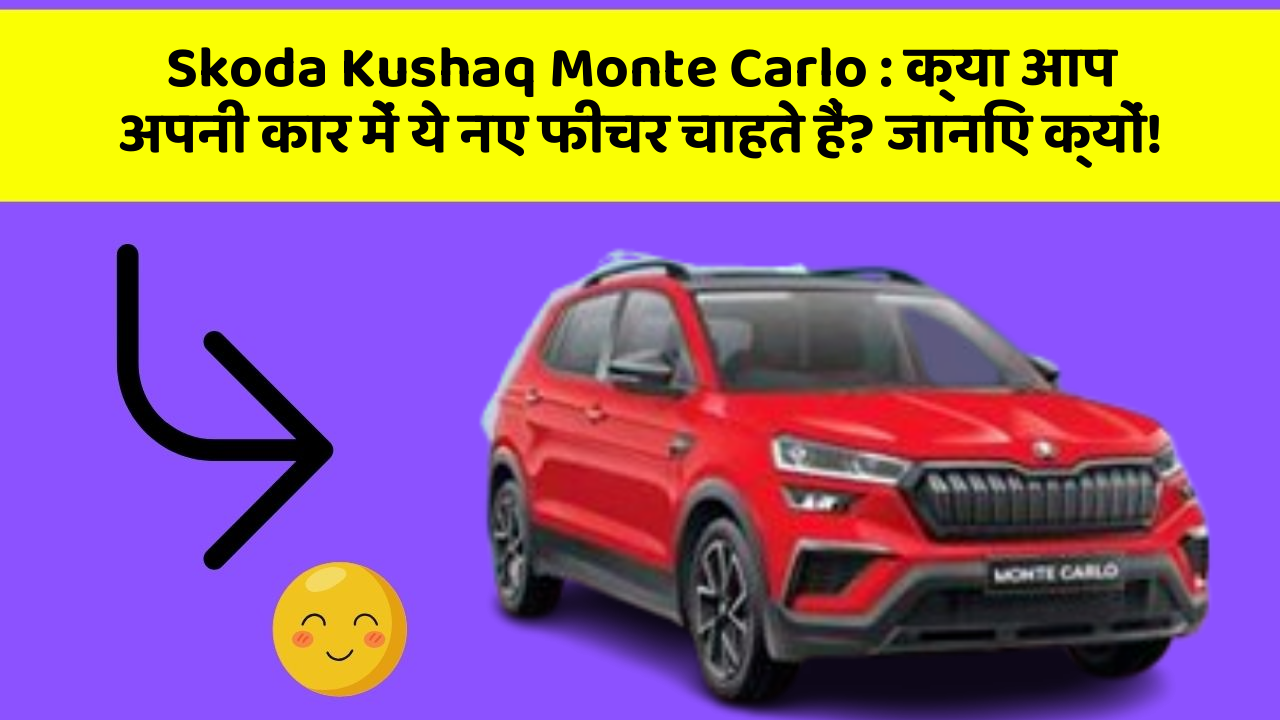 Skoda Kushaq Monte Carlo : क्या आप अपनी कार में ये नए फीचर चाहते हैं? जानिए क्यों!
