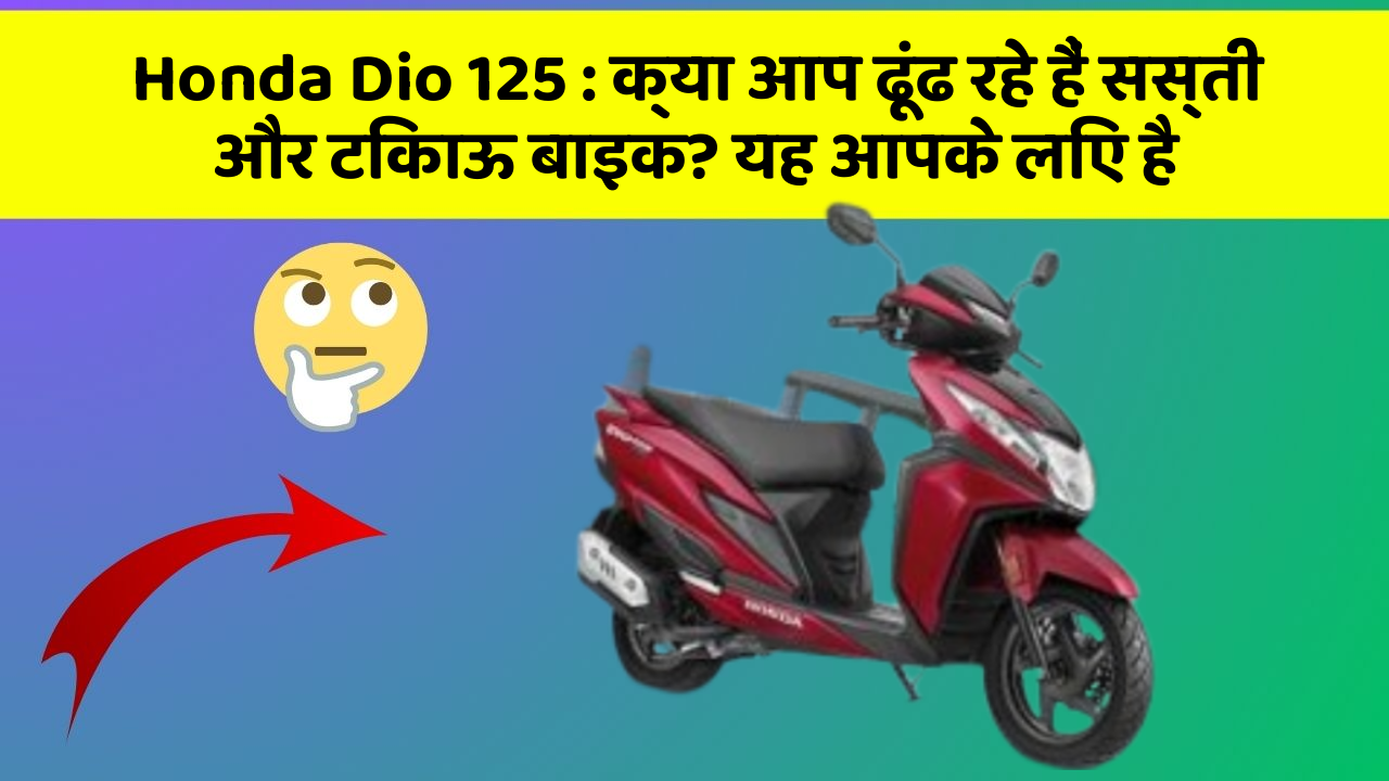 Honda Dio 125: क्या आप ढूंढ रहे हैं सस्ती और टिकाऊ बाइक? यह आपके लिए है