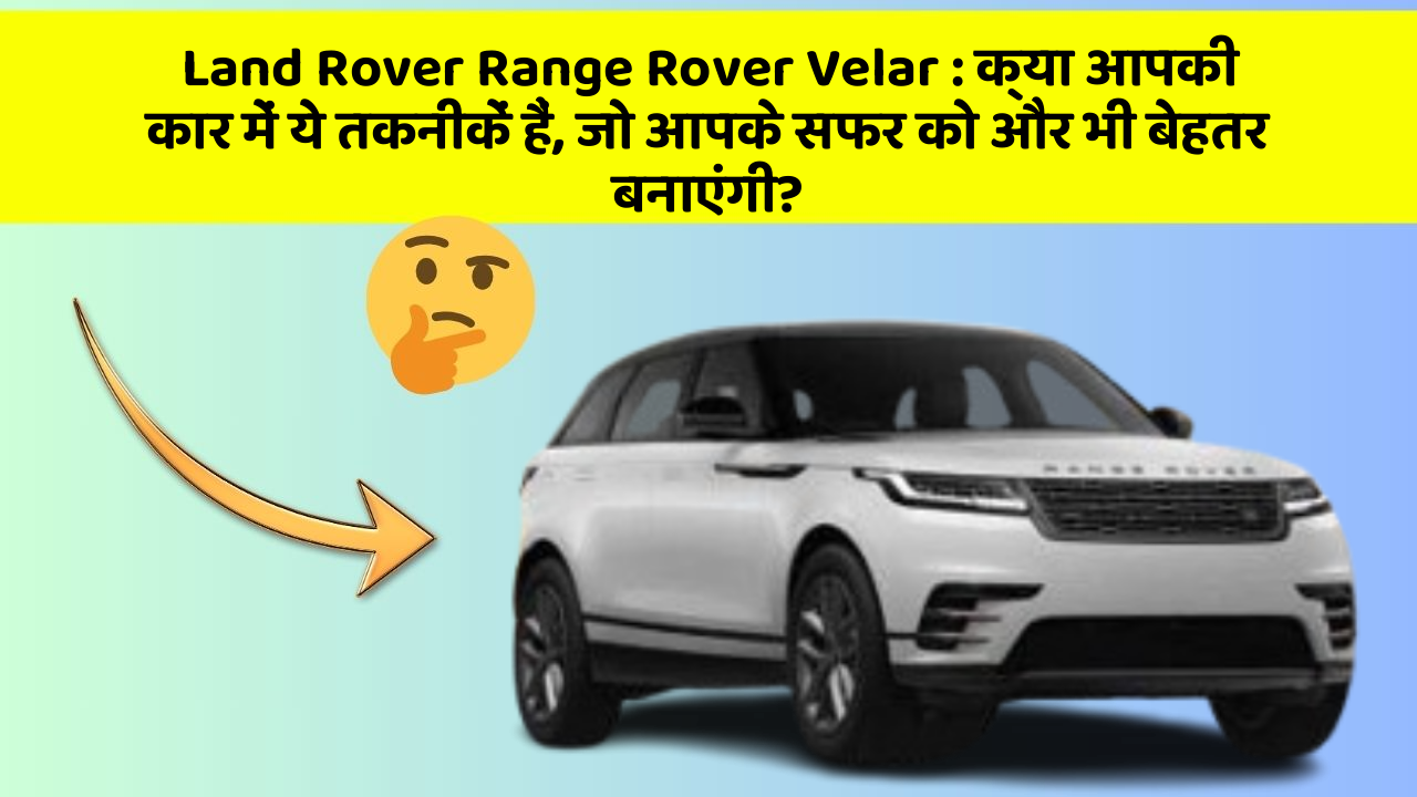 Land Rover Range Rover Velar: क्या आपकी कार में ये तकनीकें हैं, जो आपके सफर को और भी बेहतर बनाएंगी?