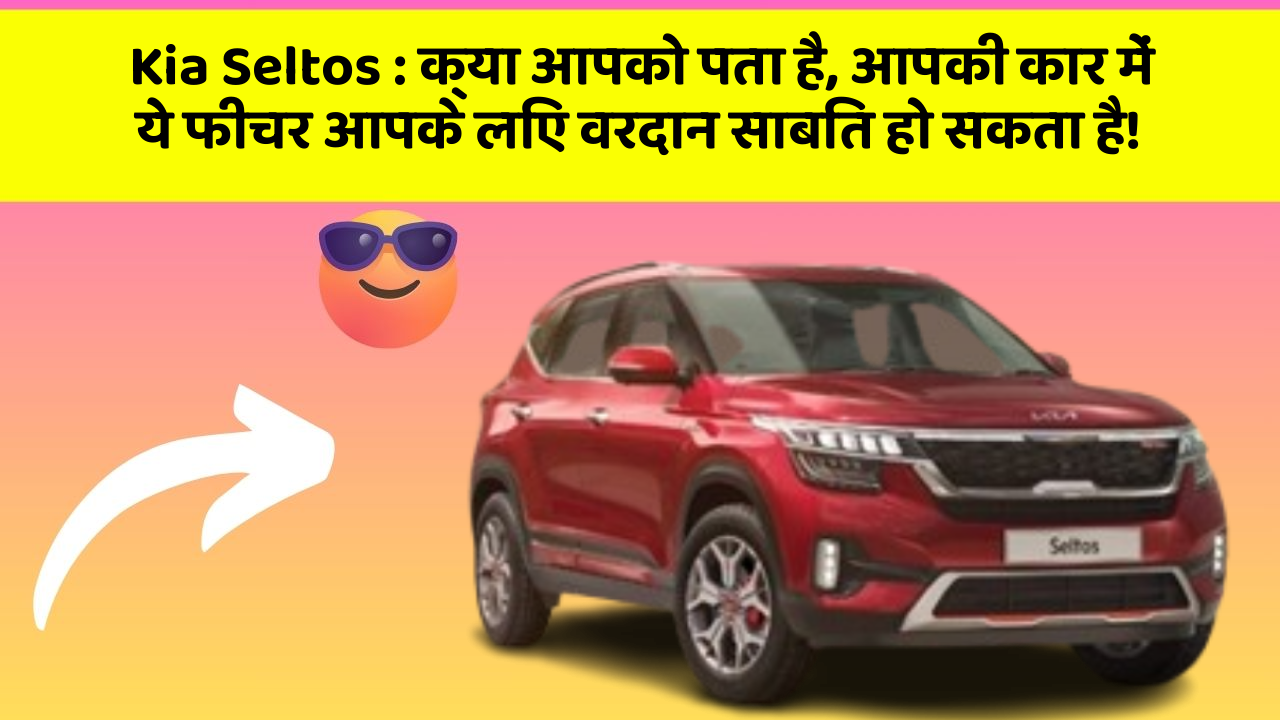 Kia Seltos:क्या आपको पता है, आपकी कार में ये फीचर आपके लिए वरदान साबित हो सकता है!