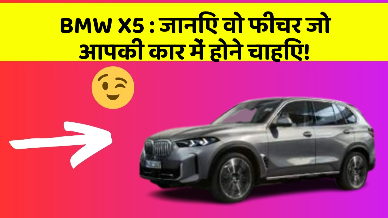BMW X5: जानिए वो फीचर जो आपकी कार में होने चाहिए!