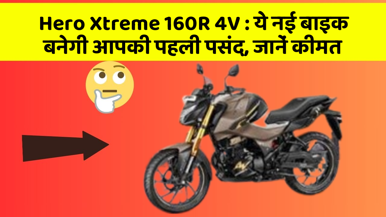 Hero Xtreme 160R 4V : ये नई बाइक बनेगी आपकी पहली पसंद, जानें कीमत