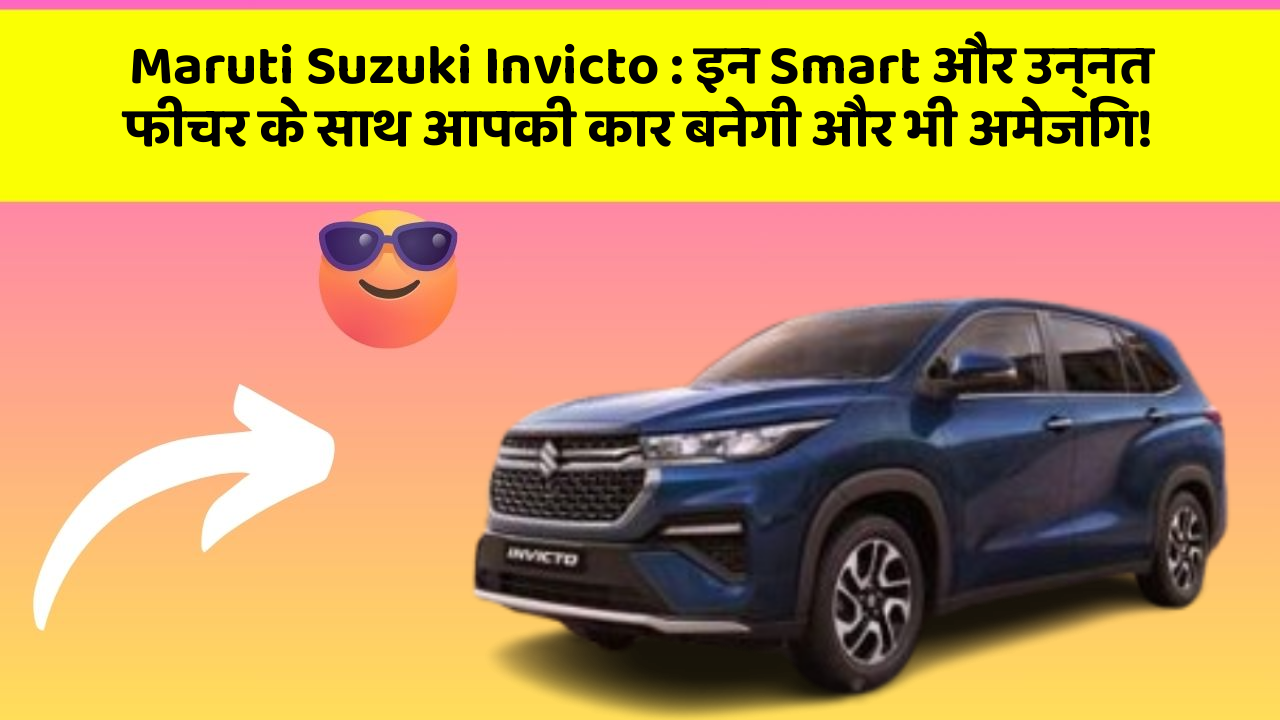 Maruti Suzuki Invicto: इन Smart और उन्नत फीचर के साथ आपकी कार बनेगी और भी अमेजिंग!