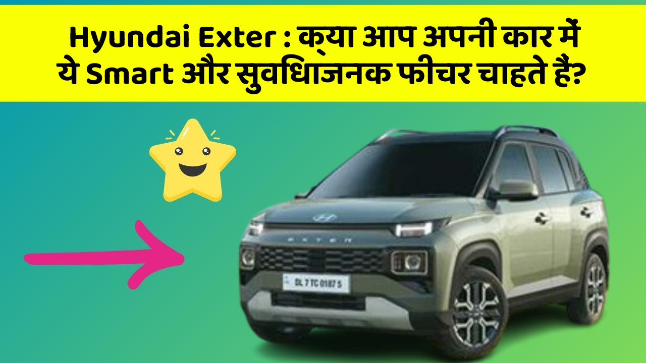 Hyundai Exter: क्या आप अपनी कार में ये Smart और सुविधाजनक फीचर चाहते हैं?