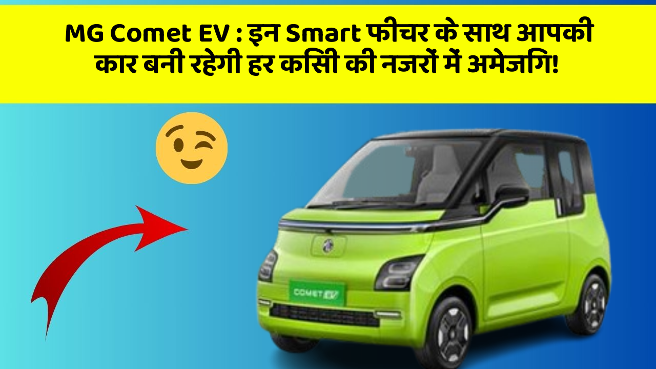 MG Comet EV : इन Smart फीचर के साथ आपकी कार बनी रहेगी हर किसी की नजरों में अमेजिंग!