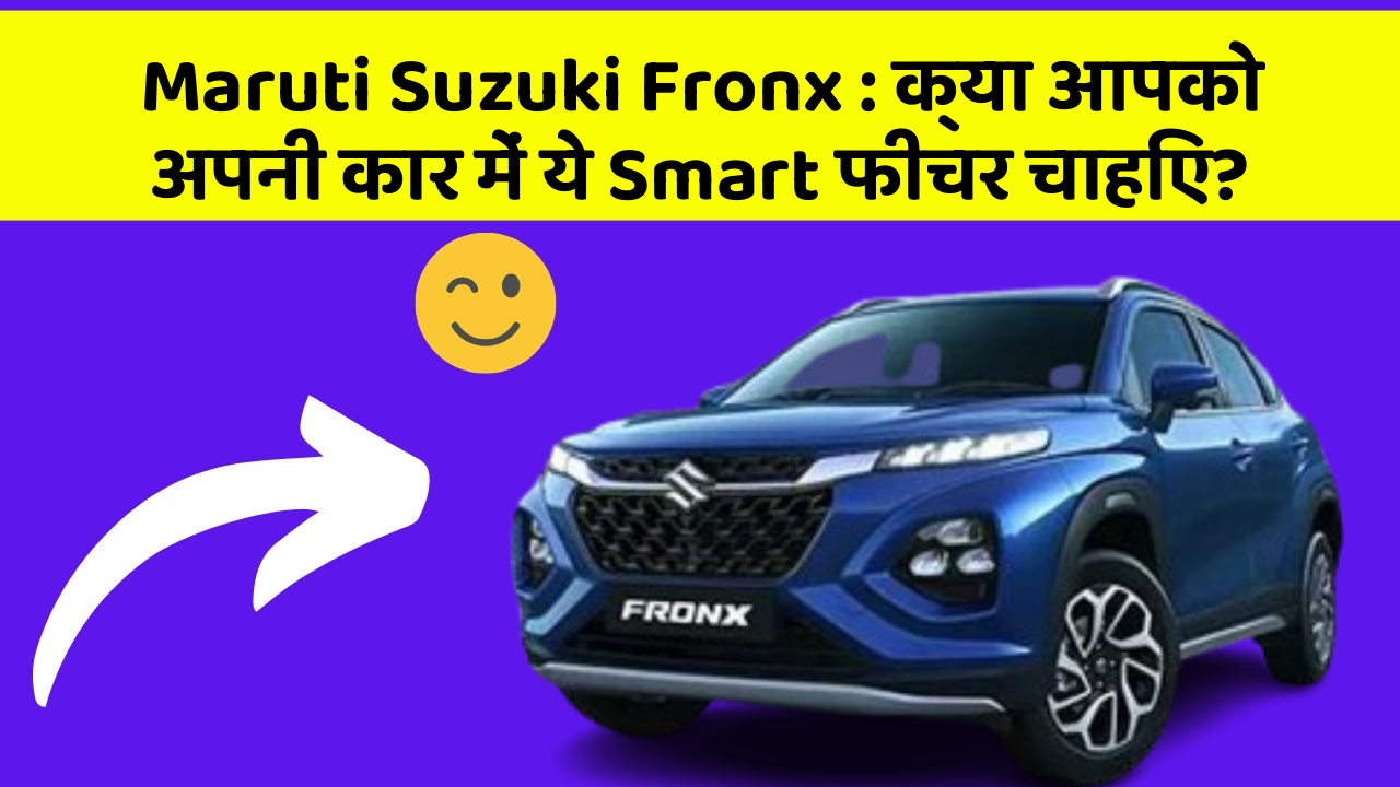 Maruti Suzuki Fronx : क्या आपको अपनी कार में ये Smart फीचर चाहिए?