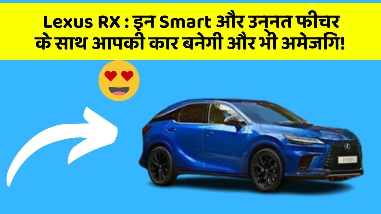 Lexus RX: इन Smart और उन्नत फीचर के साथ आपकी कार बनेगी और भी अमेजिंग!