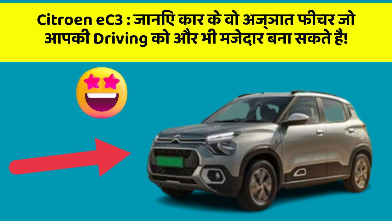 Citroen eC3: जानिए कार के वो अज्ञात फीचर जो आपकी Driving को और भी मजेदार बना सकते हैं!