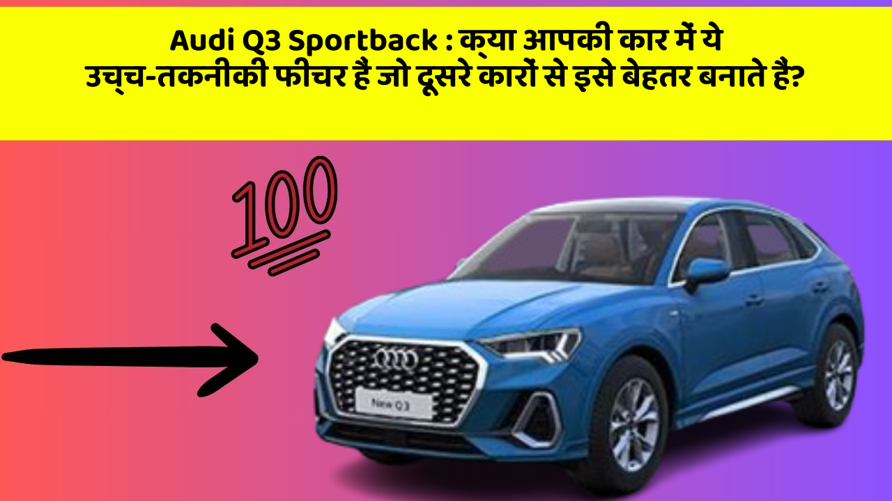 Audi Q3 Sportback : क्या आपकी कार में ये उच्च-तकनीकी फीचर हैं जो दूसरे कारों से इसे बेहतर बनाते हैं?