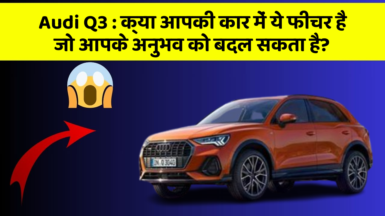 Audi Q3: क्या आपकी कार में ये फीचर है जो आपके अनुभव को बदल सकता है?