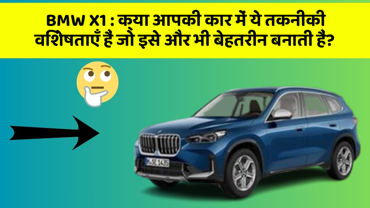 BMW X1:क्या आपकी कार में ये तकनीकी विशेषताएँ हैं जो इसे और भी बेहतरीन बनाती हैं?
