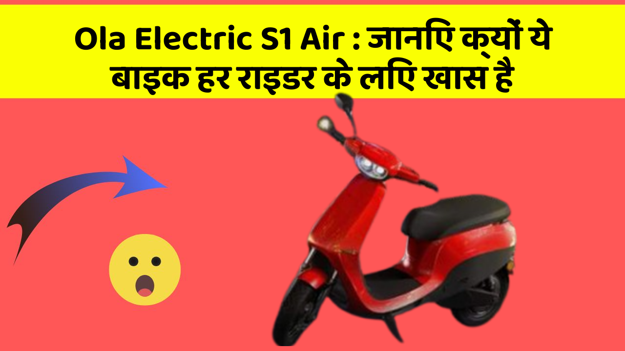 Ola Electric S1 Air : जानिए क्यों ये बाइक हर राइडर के लिए खास है